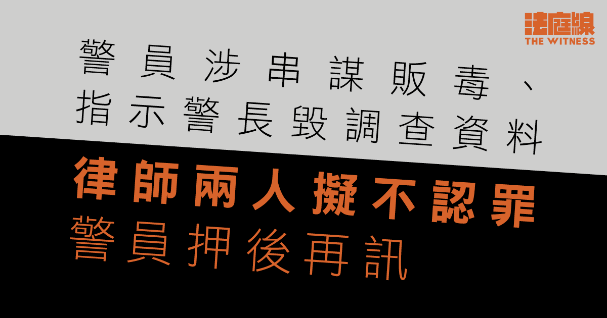警員涉串謀販毒、傷人、指示警長毀調查資料　押後再訊　律師兩人擬不認罪