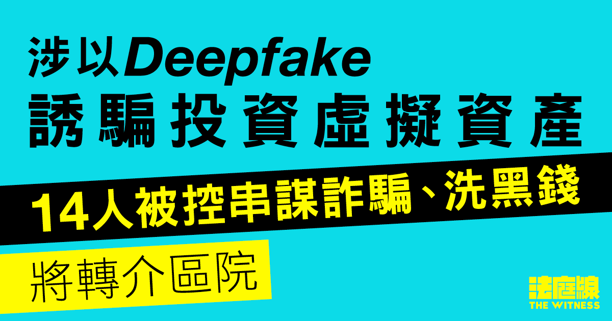 涉以Deepfake誘騙投資虛擬資產　累計14人被控串謀詐騙等罪　將轉區院審