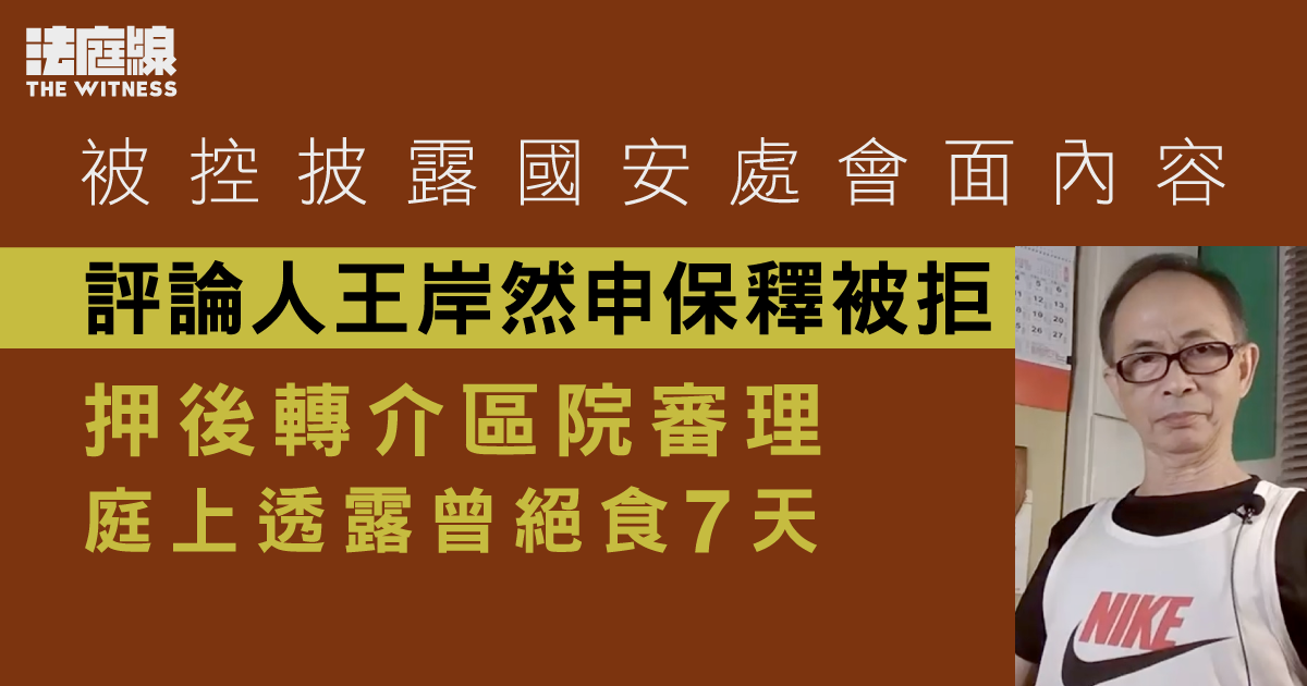 評論人王岸然被控披露國安處會面內容　押後轉介區院審理　王庭上透露曾絕食7天