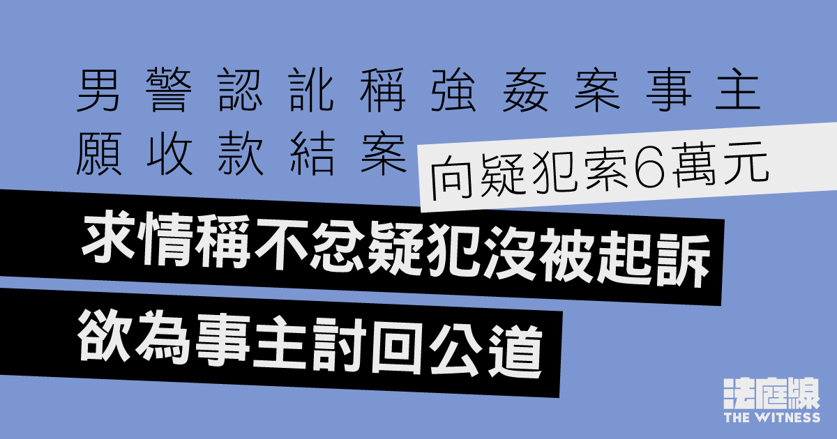 男警認訛稱強姦案事主願收款結案　向疑犯索6萬　求情稱不忿疑犯沒被起訴　欲為事主討公道