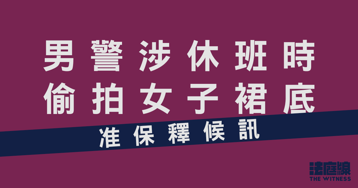 男警涉休班時偷拍女子裙底 准保釋候訊