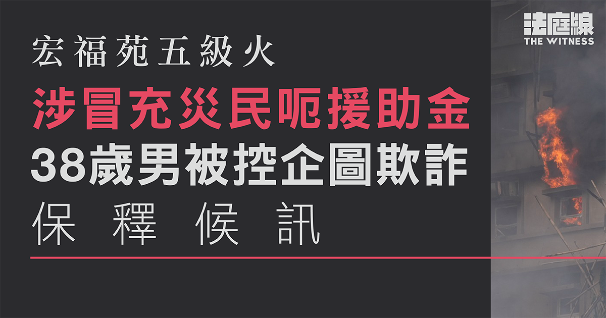 宏福苑五級火　38歲男涉冒充災民呃援助金　被控企圖欺詐罪