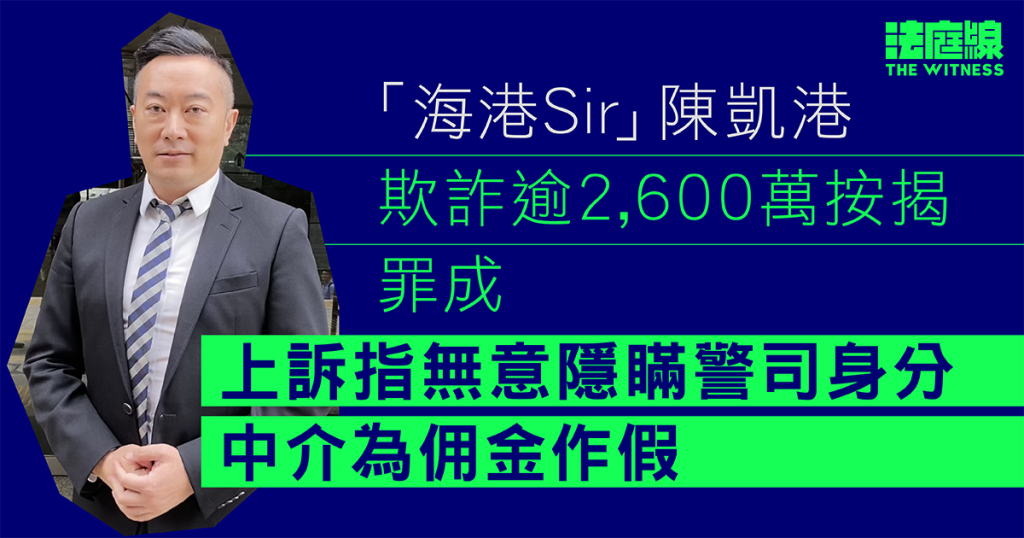 「海港Sir」陳凱港欺詐逾2,600萬按揭罪成 上訴指無意隱瞞警司身分