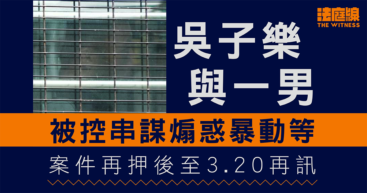 吳子樂與一男被控串謀煽惑暴動等　再押後待律政司考慮