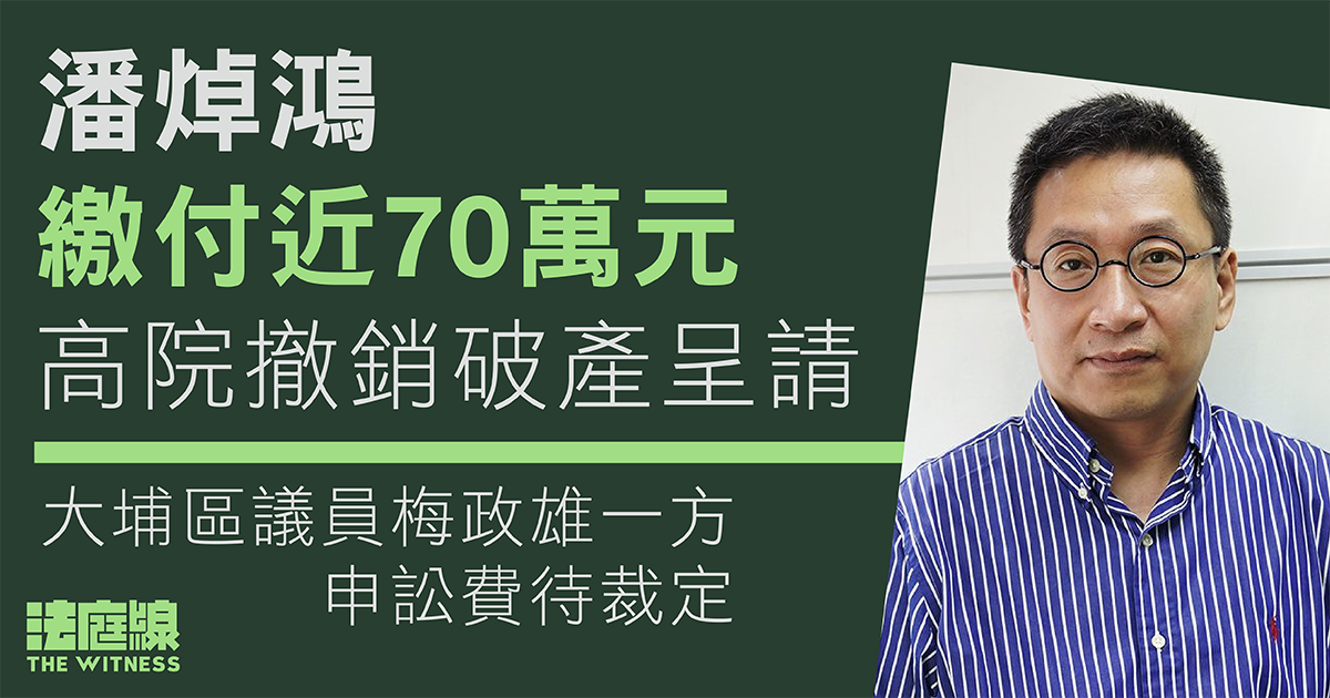 潘焯鴻繳付近70萬元　高院撤銷破產呈請　區議員梅政雄一方申訟費待裁定