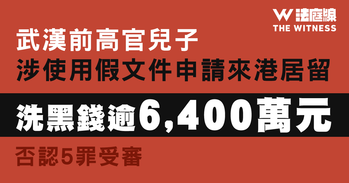 武漢前高官兒子涉使用假文件申請來港居留、洗黑錢逾6400萬元　否認5罪受審