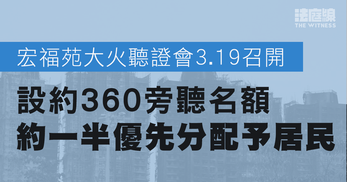 宏福苑大火聽證會3.19召開　設約360旁聽名額　約一半優先分配予居民