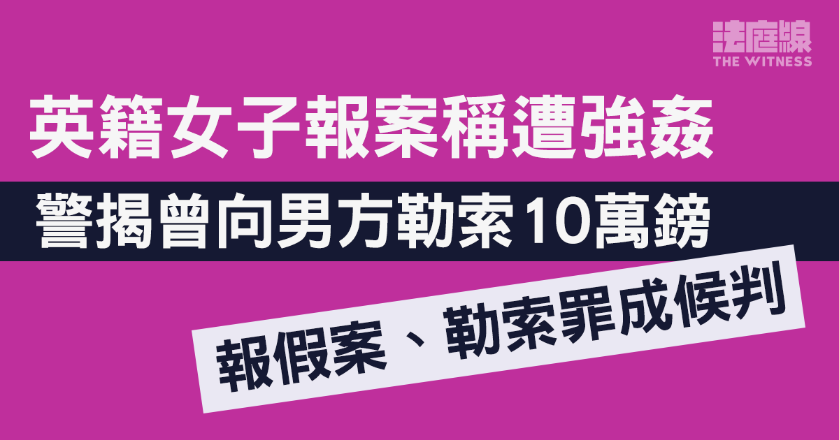 英籍女子報案稱遭強姦　警揭曾向男方勒索10萬鎊　官裁報假案及勒索罪成還押