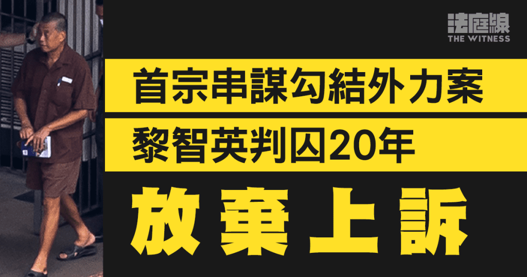 首宗串謀勾結外力案 黎智英判囚20年 代表律師確認黎放棄上訴
