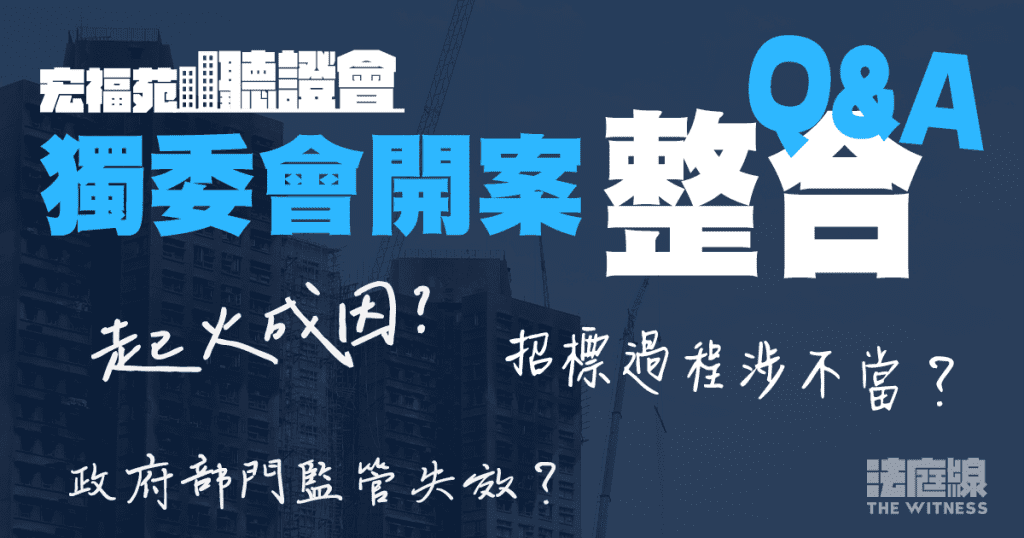 宏福苑大火聽證會 涉事方開案整合QA 起火成因?招標過程涉不當?政府監管失效?