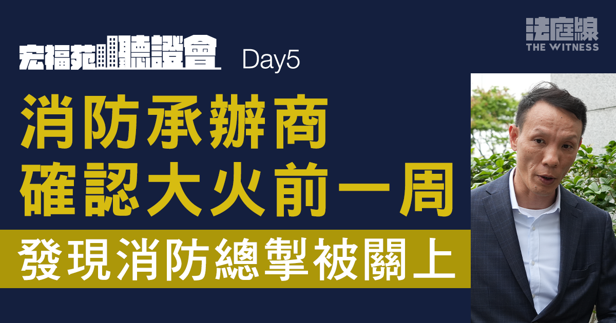 宏福苑大火聽證會｜消防承辦商確認大火前一周　發現消防總掣被關上