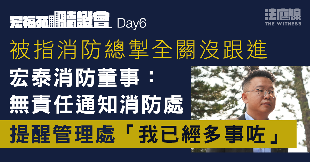 宏福苑聽證會｜消防總掣全關　宏泰董事：無責任通知消防處　提醒「已經多事咗」