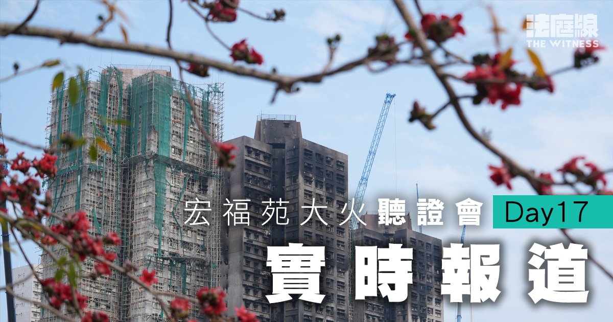 實時更新｜宏福苑聽證會Day17　消防處助理處長：被動消防裝置由屋宇署及 ICU 負責