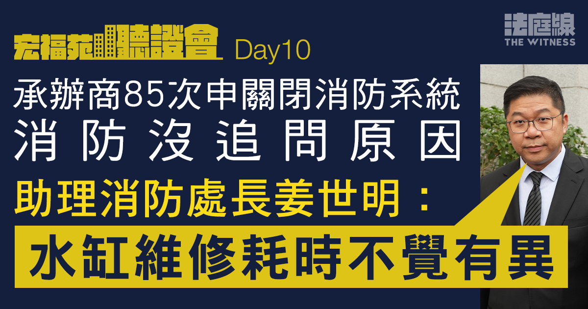 宏福苑聽證會Day10｜承辦商85次申關消防系統處方沒追問　姜世明：水缸維修耗時不覺有異