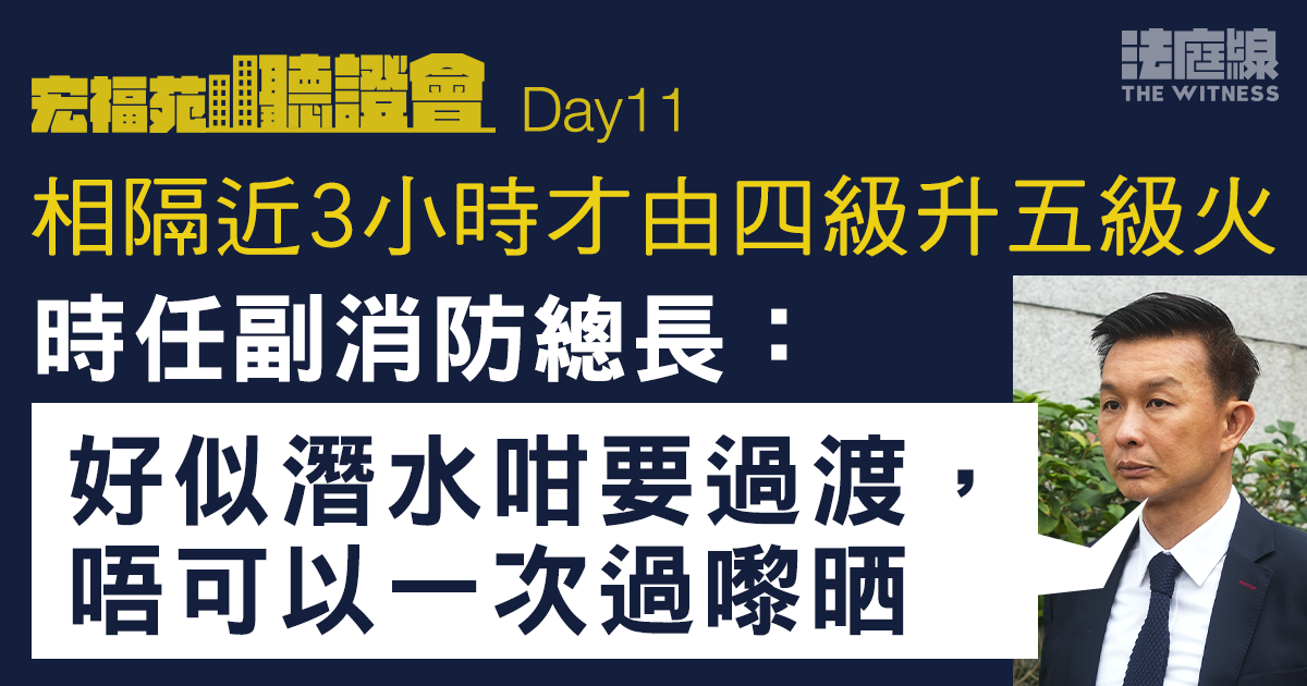 宏福苑聽證會Day11｜消防隊長憶接何偉豪求助經過　副消防總長：火警升級需過渡