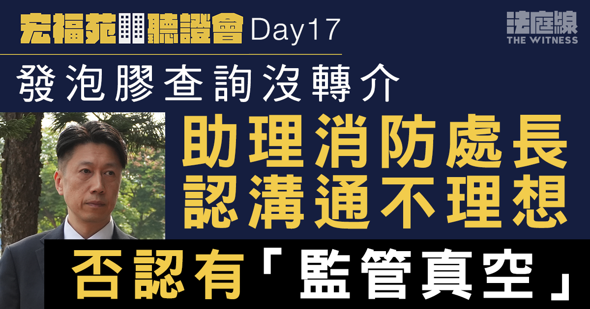 宏福苑聽證會Day17｜發泡膠查詢沒轉介　助理消防處長認溝通不理想　否認有「監管真空」