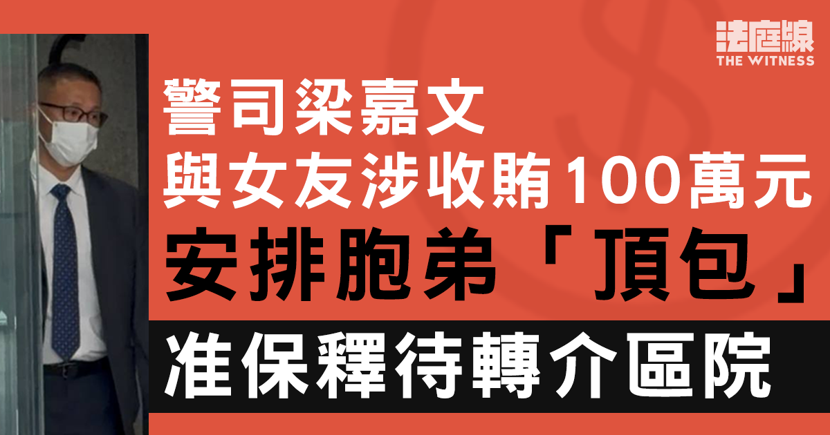 警司梁嘉文涉收賄100萬元、安排胞弟「頂包」   獲准以10萬元保釋待轉介區院
