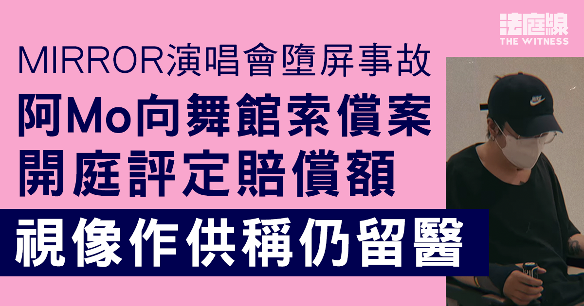 MIRROR演唱會｜阿Mo向舞館索償案　開庭評定賠償額　視像作供稱仍留醫