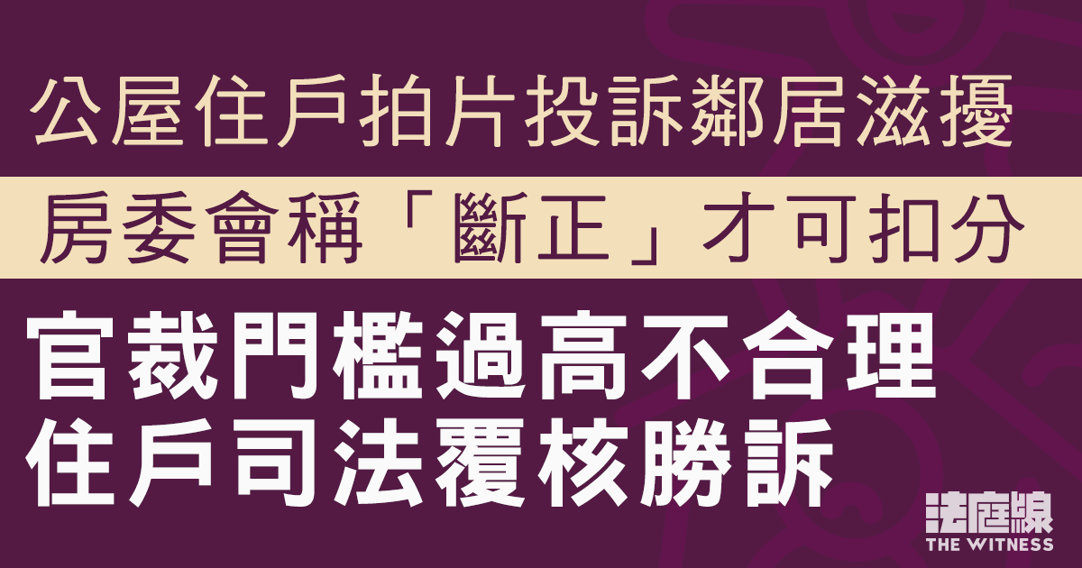 公屋住戶拍片投訴鄰居滋擾　房委會稱「斷正」才可扣分　官指門檻過高裁住戶覆核勝訴