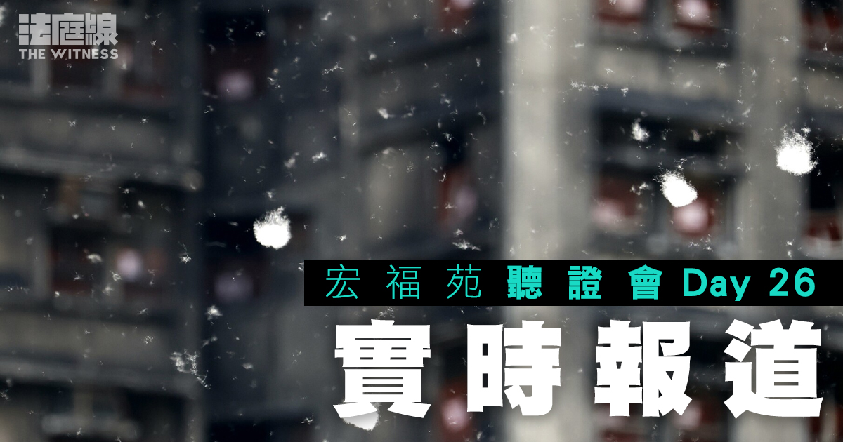 實時更新｜宏福苑聽證會Day26　專家續就起火成因作證