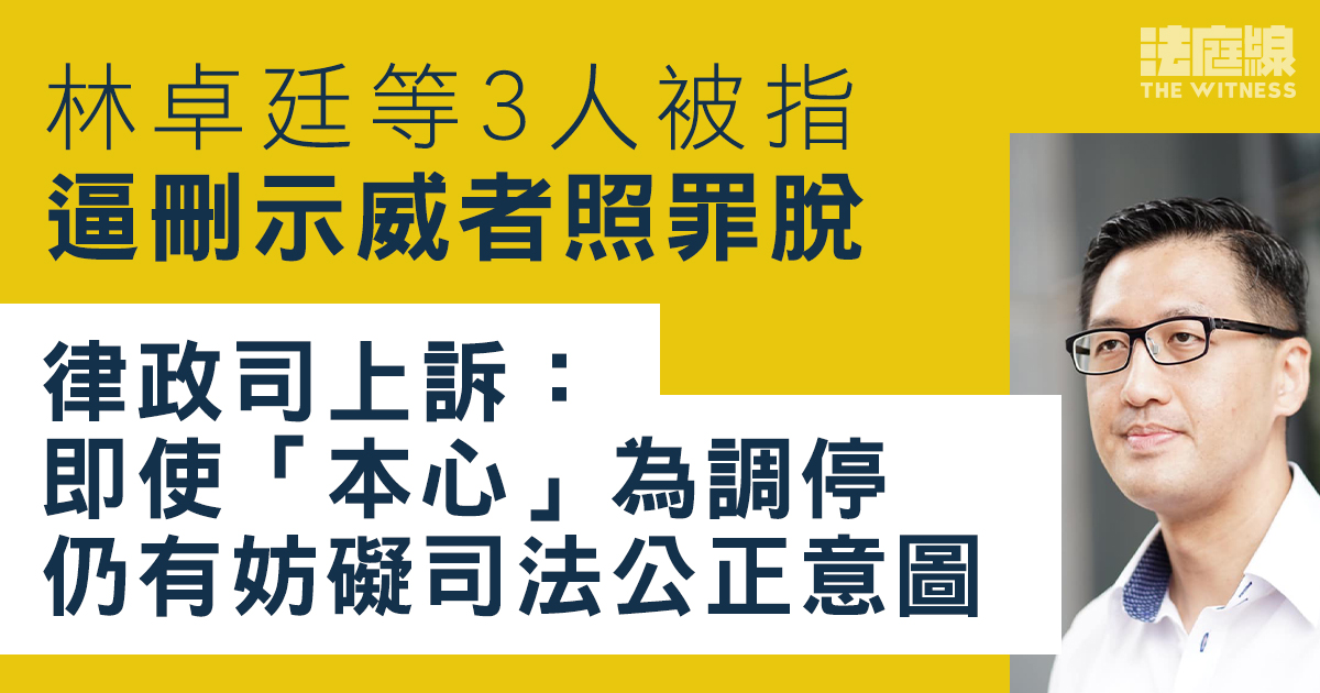林卓廷等人被指逼刪示威者照罪脫　律政司上訴：即使本心為調停　仍有妨礙司法公正意圖