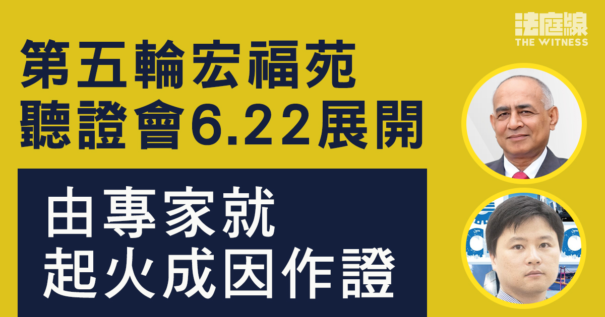 第五輪宏福苑大火聽證會6.22展開　專家將就起火、蔓延成因作證