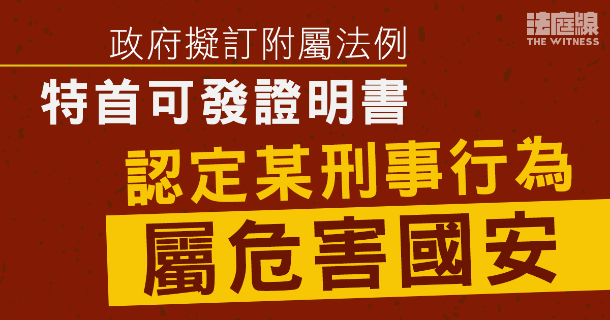 政府擬訂附屬法例　特首可發證明書認定某刑事行為涉國安　即屬危害國安案件