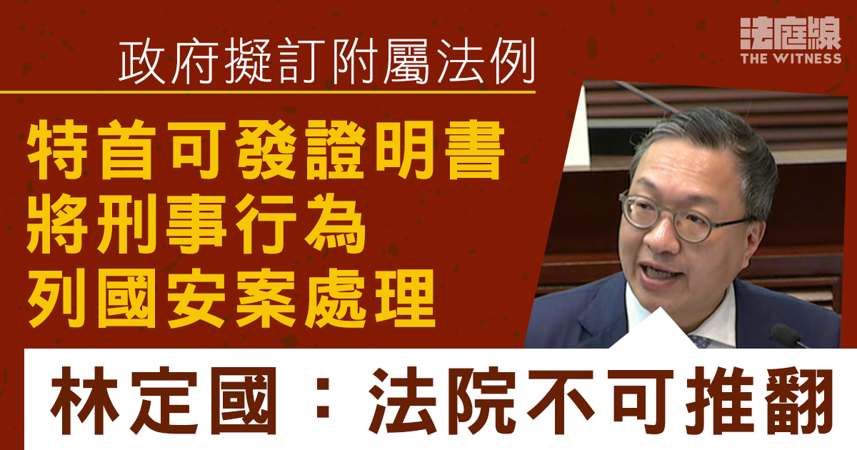 政府擬訂國安附屬法例 特首可發證明書將刑事行為列國安案處理 林定國:法院不可推翻
