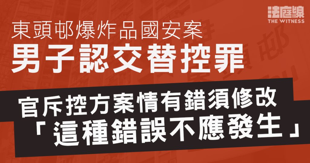 東頭邨爆炸品案男子認交替控罪　官指控方案情出錯須修改　斥主控資深不能接受