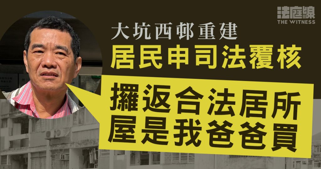 大坑西邨重建｜5居民敗訴須遷出　1人申司法覆核指「攞回合法居所，屋是我爸爸買」　
