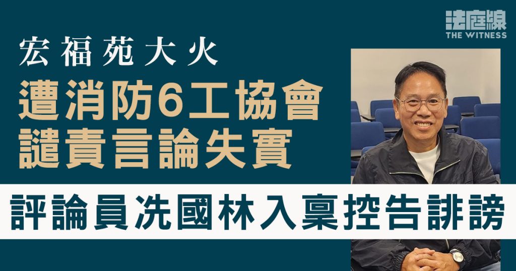 宏福苑大火｜不滿遭消防6工協會譴責言論失實　評論員冼國林入稟控告誹謗