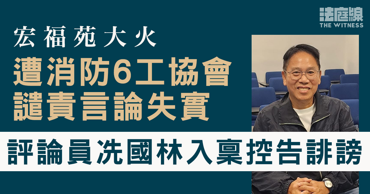 宏福苑大火｜不滿遭消防6工協會譴責言論失實　評論員冼國林入稟控告誹謗