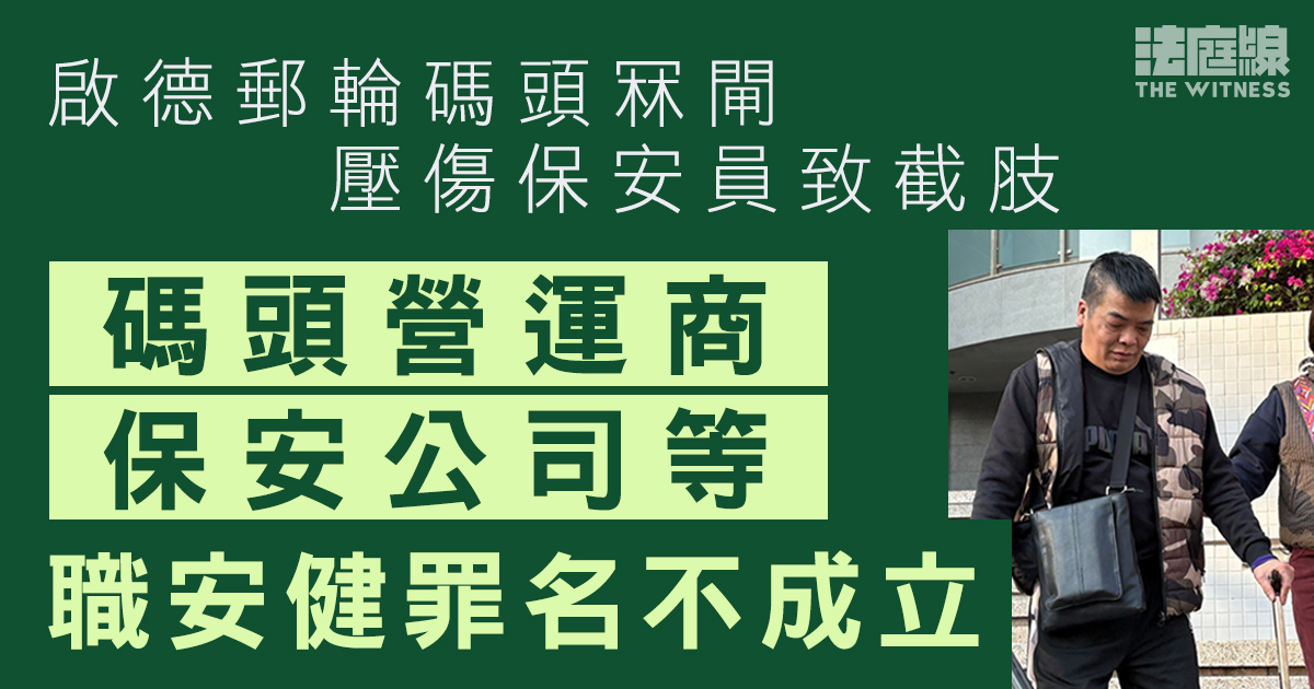 啟德郵輪碼頭冧閘壓傷保安員致截肢　碼頭營運商、保安公司等職安健罪名不成立