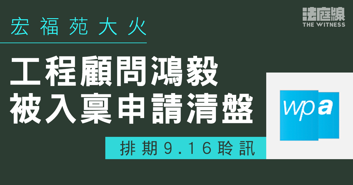 宏福苑大火｜工程顧問鴻毅被入稟申請清盤　排期9.16聆訊