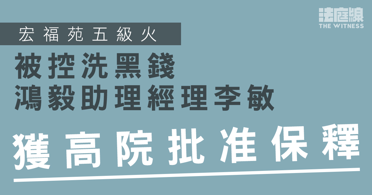 宏福苑大火｜被控洗黑錢鴻毅助理經理李敏　獲高院批准保釋 