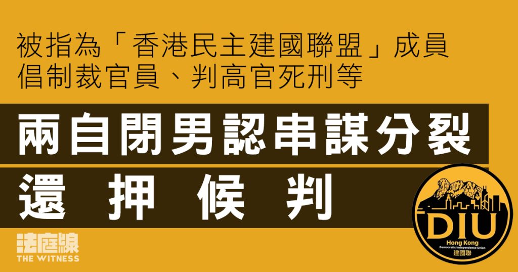 被指為「香港民主建國聯盟」成員 倡制裁官員、判高官死刑 兩自閉男認串謀分裂還押候判