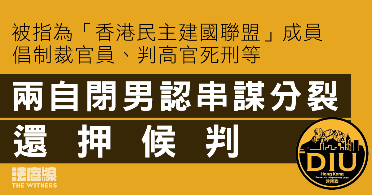 被指為「香港民主建國聯盟」成員　倡制裁官員、判高官死刑　兩自閉男認串謀分裂還押候判