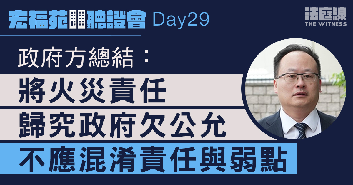 宏福苑聽證會Day29｜政府方總結：火災責任歸究政府欠公允　不應混淆責任與弱點