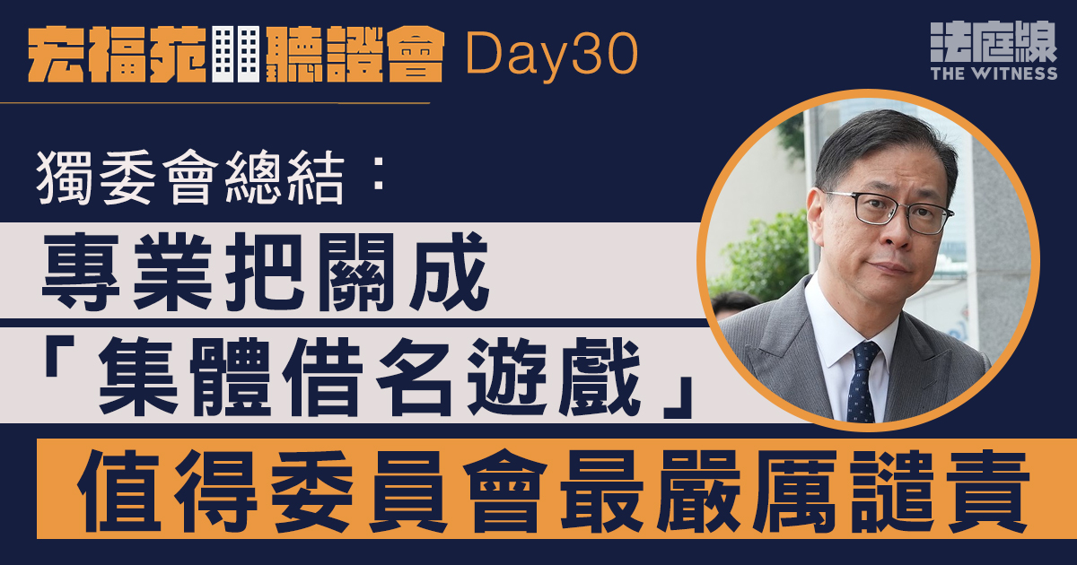 宏福苑聽證會Day30｜獨委會總結：專業把關成「集體借名遊戲」值最嚴厲譴責