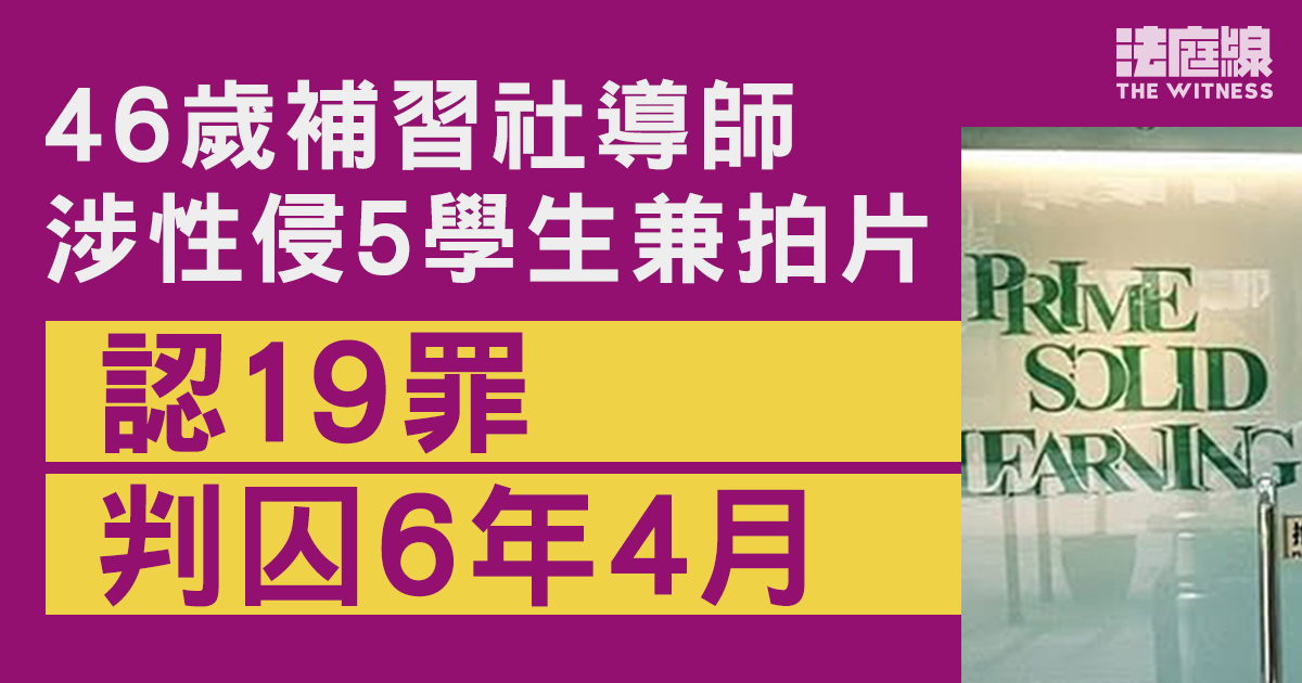 46歲補習社導師涉性侵5學生兼拍片　認非禮等19罪判囚6年4月