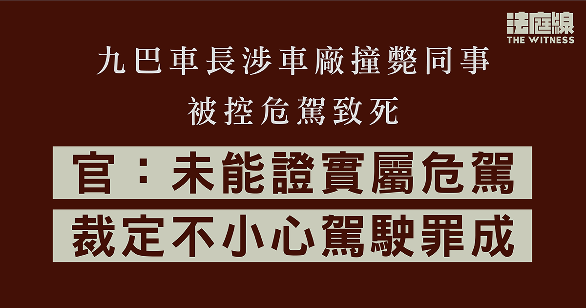 九巴車長涉車廠撞斃同事被控危駕致死　官：未能證實屬危駕　裁定不小心駕駛罪成