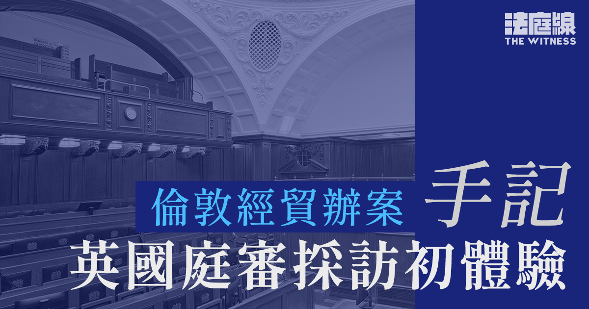 倫敦經貿辦案手記：英國庭審採訪初體驗