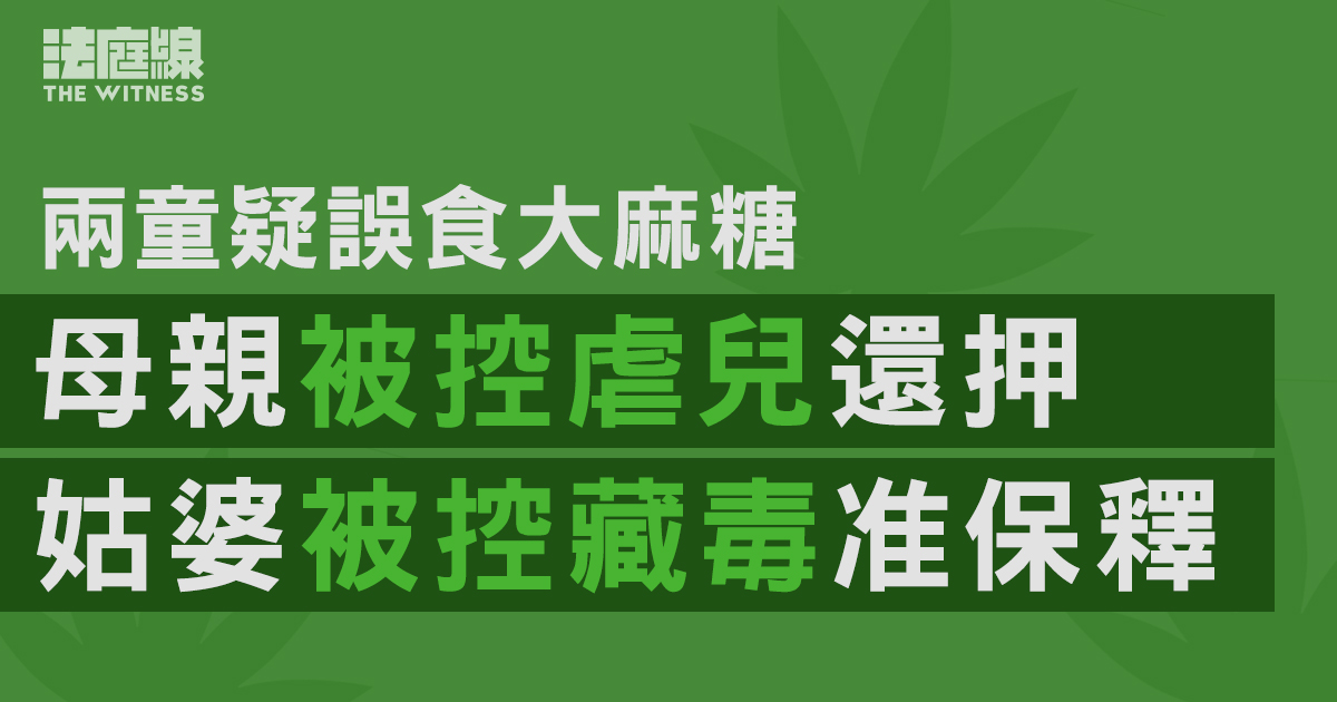 兩童疑誤食大麻糖　母親被控虐兒還押　姑婆被控藏毒准保釋