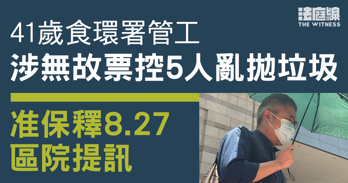 食環署管工涉無故票控5人亂拋垃圾　准保釋8.27轉介區院提訊
