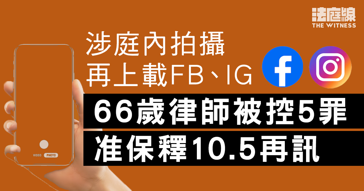 66歲律師涉庭內拍攝再上載FB、IG 被控5罪准保釋10.5再訊