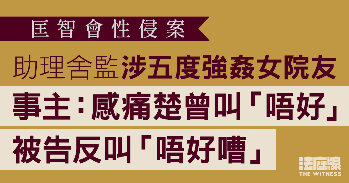 匡智會性侵案｜助理舍監涉強姦女院友　事主：感痛楚曾叫「唔好」　被告反叫「唔好嘈」