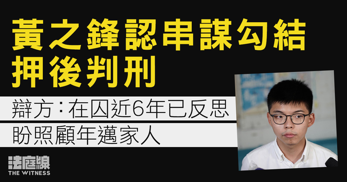 黃之鋒認串謀勾結押後判刑　辯方指在囚近6年已充分反思　不計本案原料明年1月出獄　