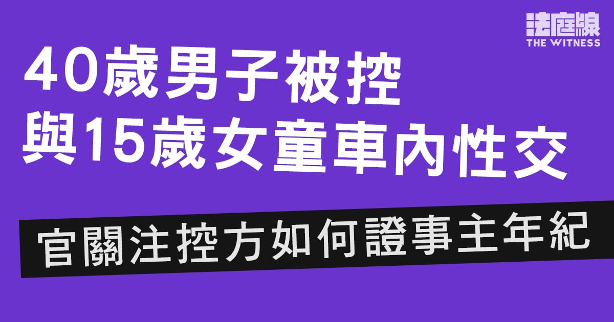 40歲男子被控與15歲女童車內性交　官關注控方如何證事主年紀　質疑出世紙屬傳聞證據