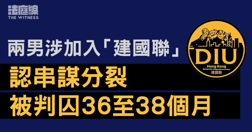 兩男涉加入「建國聯」 認串謀分裂被判囚36至38個月 官:賣國求榮、損特區認受性