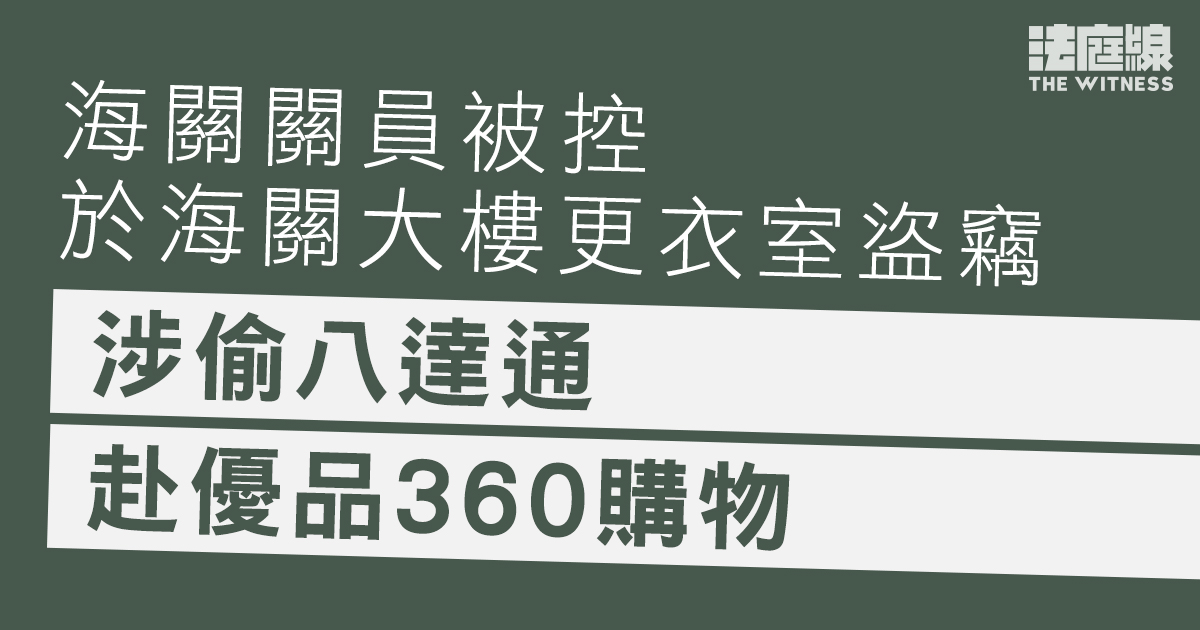 海關關員被控於海關大樓更衣室盜竊　涉偷八達通赴優品360購物　准保釋候訊
